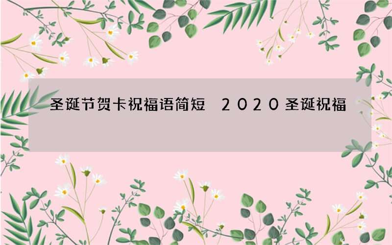 圣诞节贺卡祝福语简短 2020圣诞祝福
